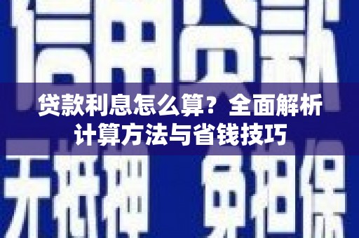 确山贷款利息怎么算？全面解析计算方法与省钱技巧