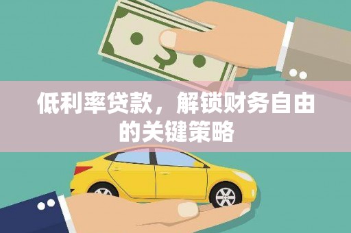 确山低利率贷款，解锁财务自由的关键策略