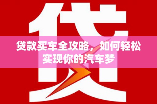 确山贷款买车全攻略，如何轻松实现你的汽车梦