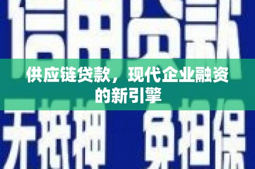 确山供应链贷款，现代企业融资的新引擎