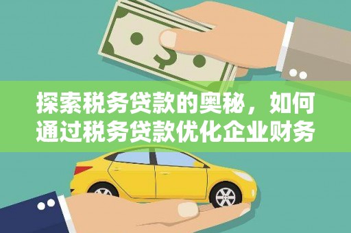 确山探索税务贷款的奥秘，如何通过税务贷款优化企业财务