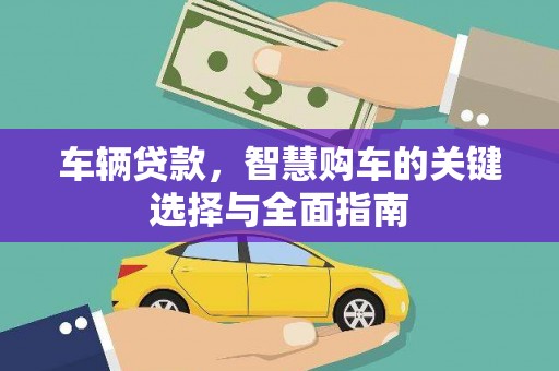 确山车辆贷款，智慧购车的关键选择与全面指南