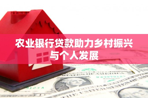 确山农业银行贷款助力乡村振兴与个人发展