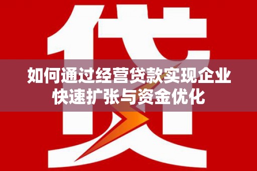 确山如何通过经营贷款实现企业快速扩张与资金优化