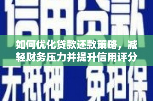 确山如何优化贷款还款策略，减轻财务压力并提升信用评分