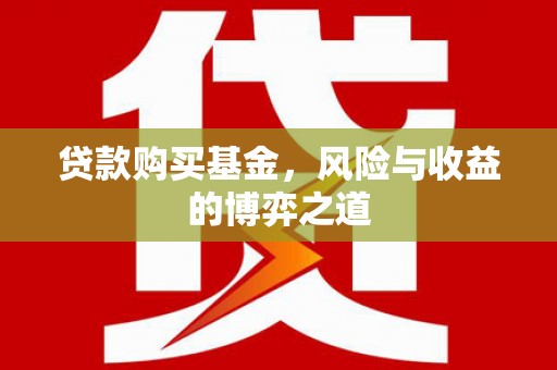 确山贷款购买基金，风险与收益的博弈之道