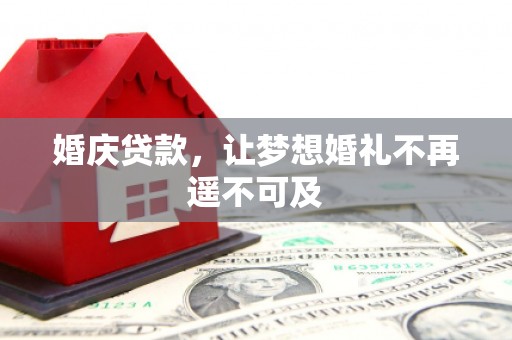 确山婚庆贷款，让梦想婚礼不再遥不可及