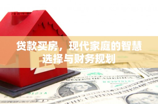 确山贷款买房，现代家庭的智慧选择与财务规划