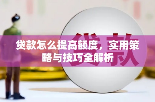 确山贷款怎么提高额度，实用策略与技巧全解析