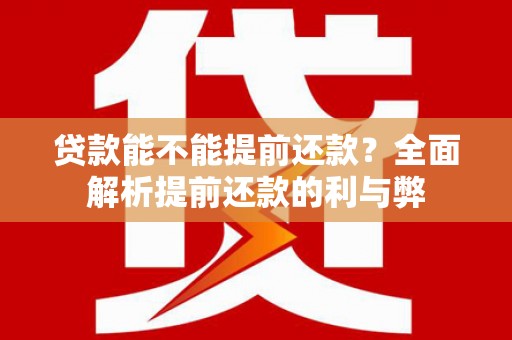 确山贷款能不能提前还款？全面解析提前还款的利与弊