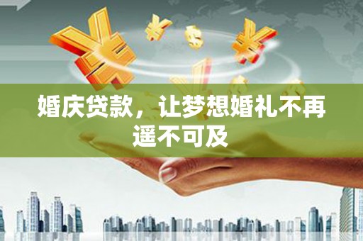 确山婚庆贷款，让梦想婚礼不再遥不可及
