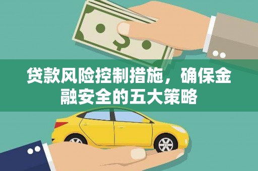 确山贷款风险控制措施，确保金融安全的五大策略
