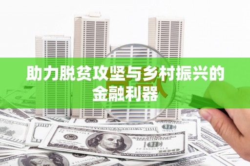 确山助力脱贫攻坚与乡村振兴的金融利器