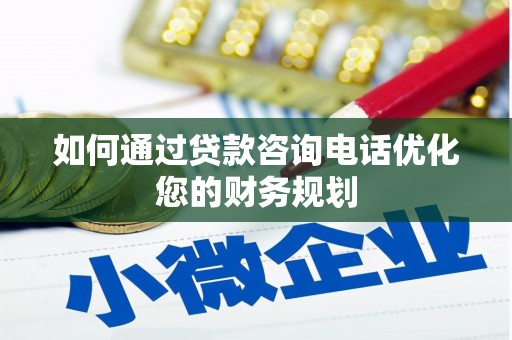 确山如何通过贷款咨询电话优化您的财务规划