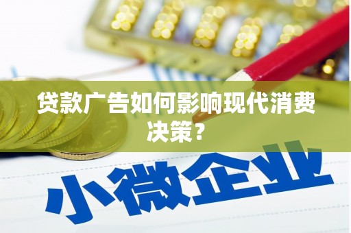 确山贷款广告如何影响现代消费决策？