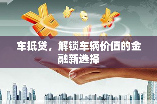 确山车抵贷，解锁车辆价值的金融新选择