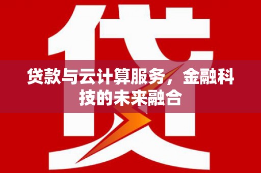 确山贷款与云计算服务，金融科技的未来融合