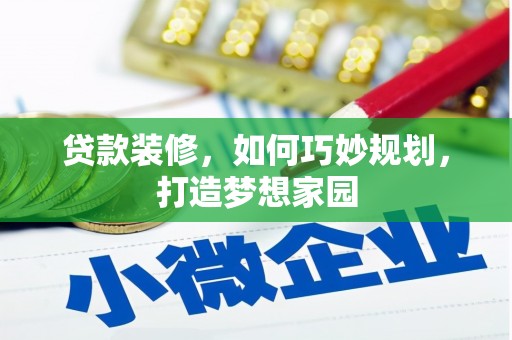 确山贷款装修，如何巧妙规划，打造梦想家园