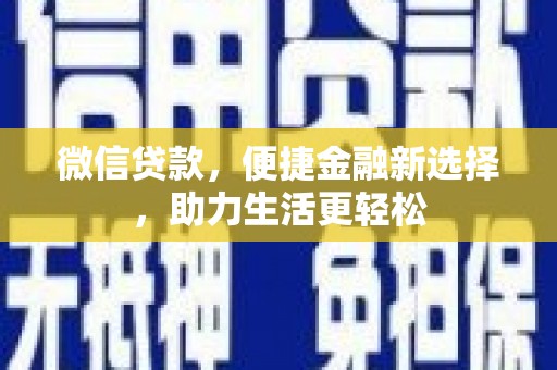 确山微信贷款，便捷金融新选择，助力生活更轻松