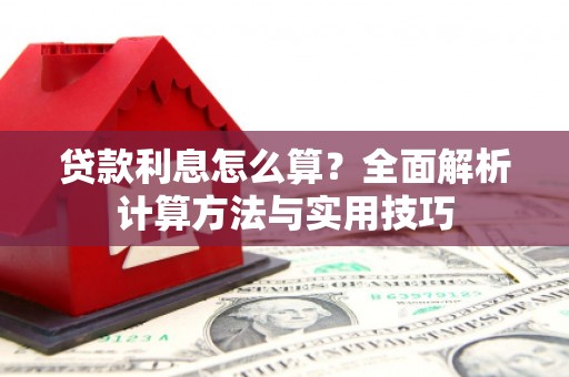 确山贷款利息怎么算？全面解析计算方法与实用技巧