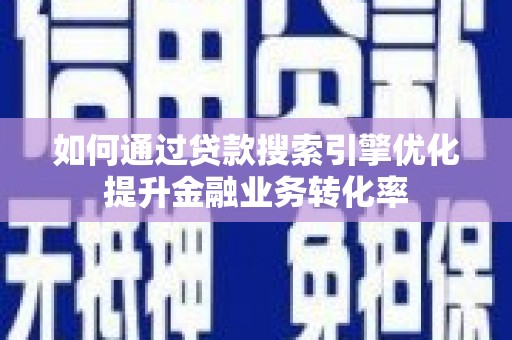 确山如何通过贷款搜索引擎优化提升金融业务转化率