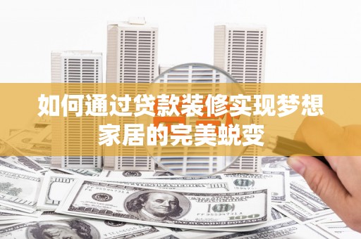 确山如何通过贷款装修实现梦想家居的完美蜕变