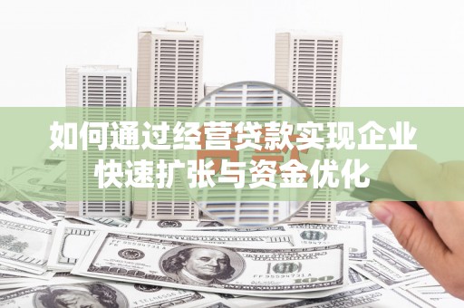 确山如何通过经营贷款实现企业快速扩张与资金优化