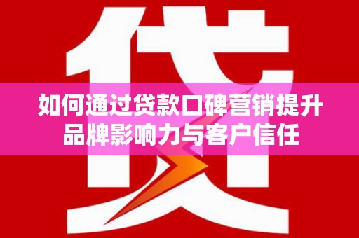 确山如何通过贷款口碑营销提升品牌影响力与客户信任