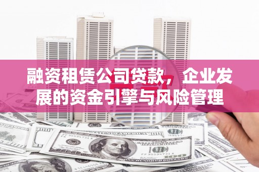 确山融资租赁公司贷款，企业发展的资金引擎与风险管理