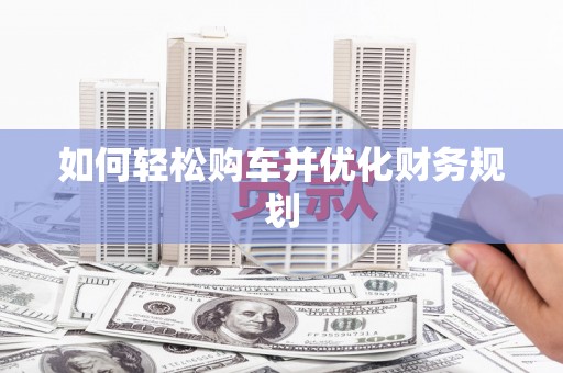 确山如何轻松购车并优化财务规划