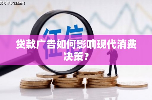 确山贷款广告如何影响现代消费决策？