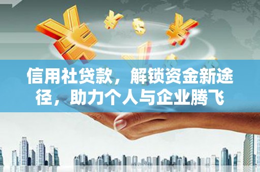 确山信用社贷款，解锁资金新途径，助力个人与企业腾飞