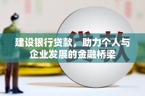 确山建设银行贷款，助力个人与企业发展的金融桥梁