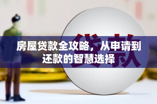确山房屋贷款全攻略，从申请到还款的智慧选择