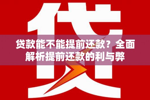 确山贷款能不能提前还款？全面解析提前还款的利与弊
