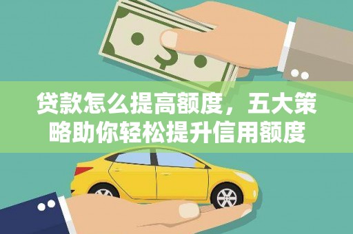 确山贷款怎么提高额度，五大策略助你轻松提升信用额度