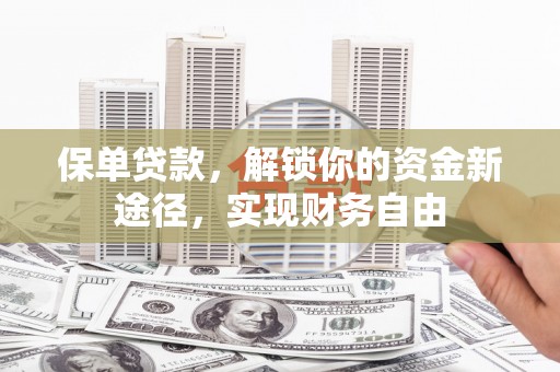 确山保单贷款，解锁你的资金新途径，实现财务自由