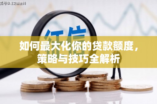 确山如何最大化你的贷款额度，策略与技巧全解析