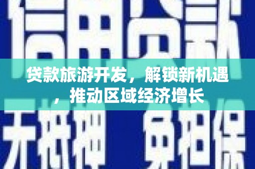 确山贷款旅游开发，解锁新机遇，推动区域经济增长