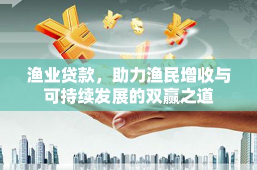 确山渔业贷款，助力渔民增收与可持续发展的双赢之道