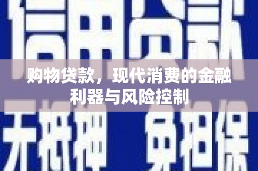 确山购物贷款，现代消费的金融利器与风险控制