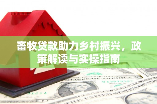 确山畜牧贷款助力乡村振兴，政策解读与实操指南