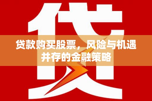 确山贷款购买股票，风险与机遇并存的金融策略