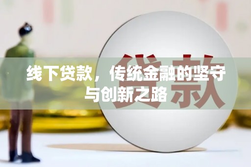 确山线下贷款，传统金融的坚守与创新之路