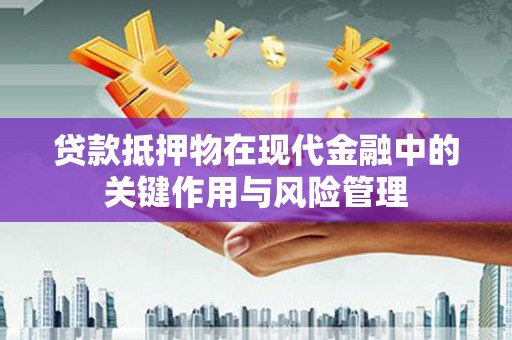 确山贷款抵押物在现代金融中的关键作用与风险管理