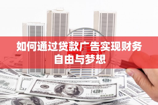 确山如何通过贷款广告实现财务自由与梦想