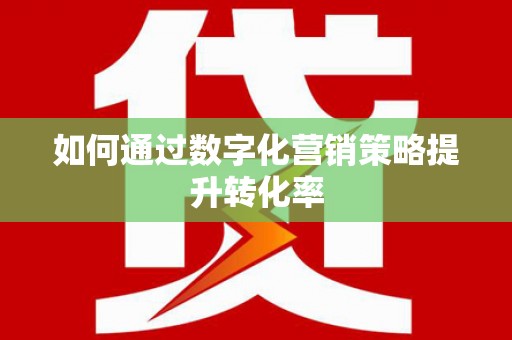 确山如何通过数字化营销策略提升转化率