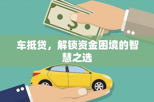 确山车抵贷，解锁资金困境的智慧之选