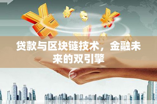 确山贷款与区块链技术，金融未来的双引擎