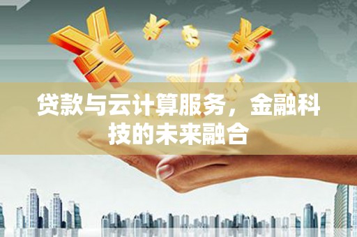 确山贷款与云计算服务，金融科技的未来融合